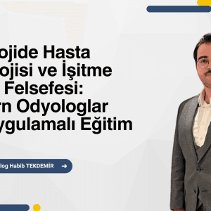 Odyolojide Hasta Psikolojisi ve İşitme Cihazı Felsefesi: Modern Odyologlar İçin Uygulamalı Eğitim